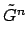 $ \tilde{{G}}^{{n}}_{}$